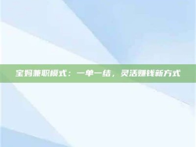 乐陵宝妈兼职模式：一单一结，灵活赚钱新方式