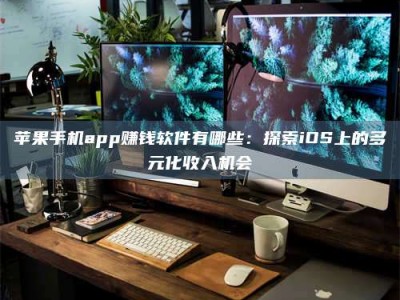 乐陵苹果手机app赚钱软件有哪些：探索iOS上的多元化收入机会