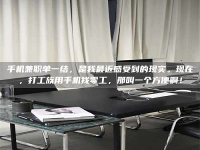 乐陵手机兼职单一结，是我最近感受到的现实。现在，打工族用手机找零工，那叫一个方便啊！