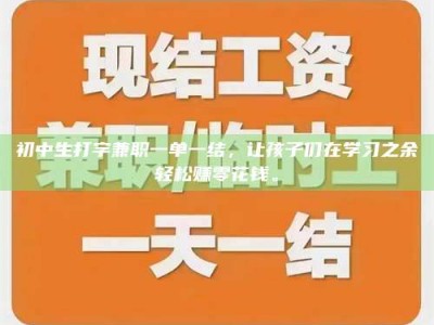 乐陵初中生打字兼职一单一结，让孩子们在学习之余轻松赚零花钱。