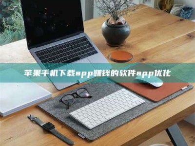 乐陵苹果手机下载app赚钱的软件app优化