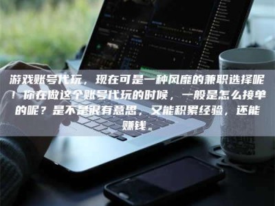 乐陵游戏账号代玩，现在可是一种风靡的兼职选择呢！你在做这个账号代玩的时候，一般是怎么接单的呢？是不是很有意思，又能积累经验，还能赚钱。