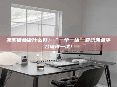 乐陵兼职佣金做什么好？“一单一结”兼职佣金平台值得一试！