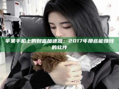 乐陵苹果手机上的财富加速器：2017年那些能赚钱的软件