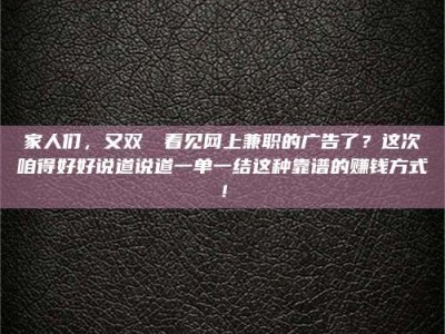 乐陵家人们，又双叒叕看见网上兼职的广告了？这次咱得好好说道说道一单一结这种靠谱的赚钱方式！