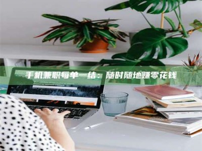 乐陵手机兼职每单一结：随时随地赚零花钱