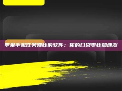 乐陵苹果手机任务赚钱的软件：你的口袋零钱加速器
