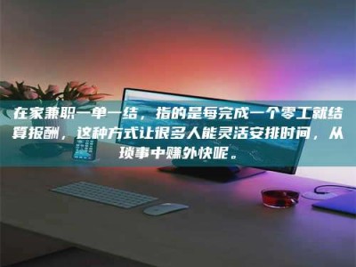 乐陵在家兼职一单一结，指的是每完成一个零工就结算报酬，这种方式让很多人能灵活安排时间，从琐事中赚外快呢。