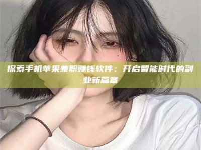 乐陵探索手机苹果兼职赚钱软件：开启智能时代的副业新篇章