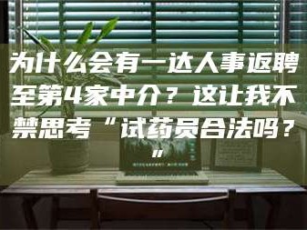 乐陵为什么会有一达人事返聘至第4家中介？这让我不禁思考“试药员合法吗？”