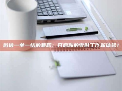 乐陵微信一单一结的兼职：开启你的零时工作新体验！