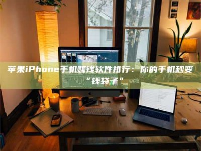 乐陵苹果iPhone手机赚钱软件排行：你的手机秒变“钱袋子”