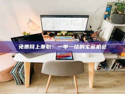 乐陵免费网上兼职：一单一结的宝藏机会