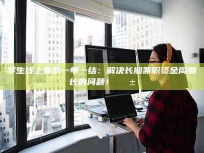 乐陵学生线上兼职一单一结：解决长期兼职资金周期长的问题！📱
