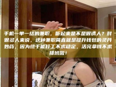 乐陵手机一单一结的兼职，听起来是不是很诱人？对很多人来说，这种兼职简直就是提升钱包的灵丹妙药，因为终于能打工不求稳定，活完拿钱不求排班啦！