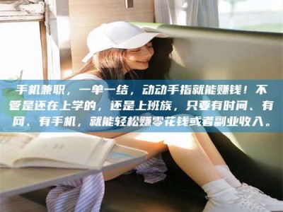 乐陵手机兼职，一单一结，动动手指就能赚钱！不管是还在上学的，还是上班族，只要有时间、有网、有手机，就能轻松赚零花钱或者副业收入。