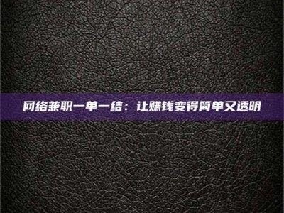 乐陵网络兼职一单一结：让赚钱变得简单又透明