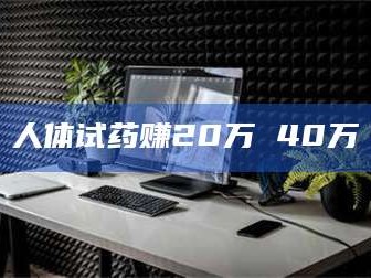 乐陵人体试药赚20万 40万