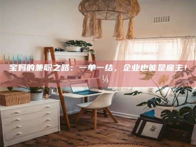 乐陵宝妈的兼职之路：一单一结，企业也能是雇主！💼