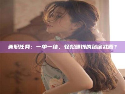 乐陵兼职任务：一单一结，轻松赚钱的秘密武器？