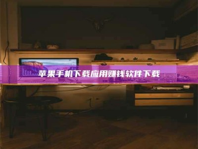 乐陵苹果手机下载应用赚钱软件下载