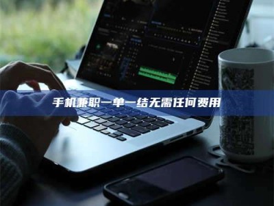 乐陵手机兼职一单一结无需任何费用