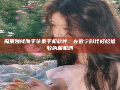 乐陵探索赚钱助手苹果手机软件：在数字时代轻松增收的新机遇