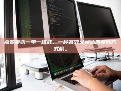 乐陵点赞兼职一单一结群，一种高效又灵活的赚钱方式哦。