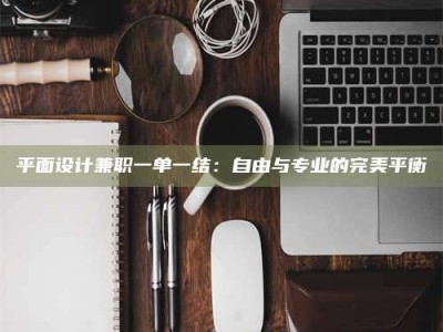 乐陵平面设计兼职一单一结：自由与专业的完美平衡