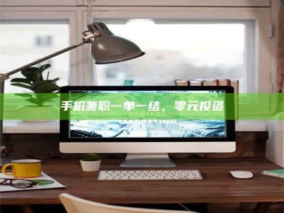 乐陵手机兼职一单一结，零元投资