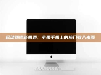 乐陵移动赚钱新机遇：苹果手机上的热门收入来源