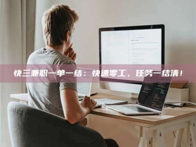 乐陵快三兼职一单一结：快速零工，任务一结清！