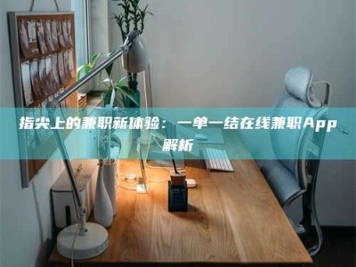 乐陵指尖上的兼职新体验：一单一结在线兼职App解析