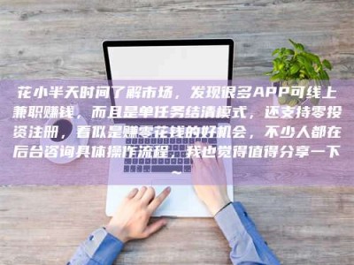 乐陵花小半天时间了解市场，发现很多APP可线上兼职赚钱，而且是单任务结清模式，还支持零投资注册，看似是赚零花钱的好机会，不少人都在后台咨询具体操作流程，我也觉得值得分享一下~