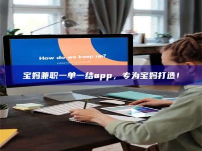 乐陵宝妈兼职一单一结app，专为宝妈打造！