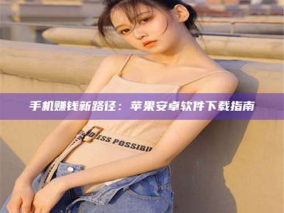 乐陵手机赚钱新路径：苹果安卓软件下载指南