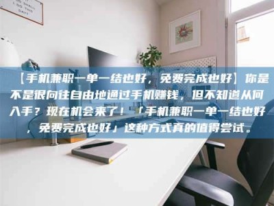 乐陵【手机兼职一单一结也好，免费完成也好】你是不是很向往自由地通过手机赚钱，但不知道从何入手？现在机会来了！「手机兼职一单一结也好，免费完成也好」这种方式真的值得尝试。