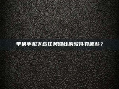 乐陵苹果手机下载任务赚钱的软件有哪些？