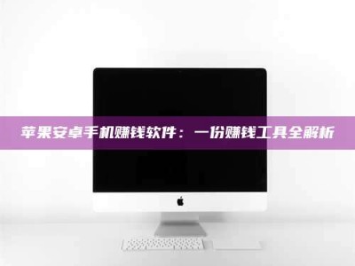 乐陵苹果安卓手机赚钱软件：一份赚钱工具全解析