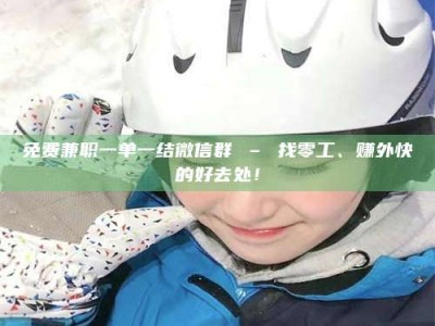 乐陵免费兼职一单一结微信群 – 找零工、赚外快的好去处！