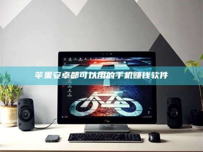 乐陵苹果安卓都可以用的手机赚钱软件