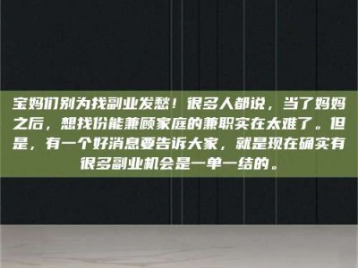 乐陵宝妈们别为找副业发愁！很多人都说，当了妈妈之后，想找份能兼顾家庭的兼职实在太难了。但是，有一个好消息要告诉大家，就是现在确实有很多副业机会是一单一结的。