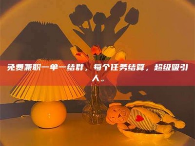 乐陵免费兼职一单一结群，每个任务结算，超级吸引人。