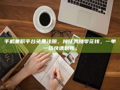 乐陵手机兼职平台免费注册，接任务赚零花钱，一单一结快速到账。