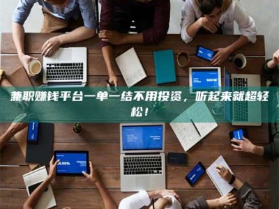 乐陵兼职赚钱平台一单一结不用投资，听起来就超轻松！