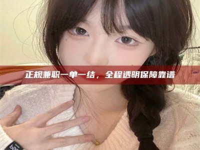 乐陵正规兼职一单一结，全程透明保障靠谱