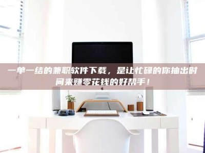 乐陵一单一结的兼职软件下载，是让忙碌的你抽出时间来赚零花钱的好帮手！