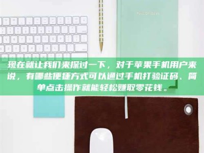 乐陵现在就让我们来探讨一下，对于苹果手机用户来说，有哪些便捷方式可以通过手机打验证码、简单点击操作就能轻松赚取零花钱。