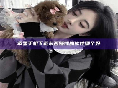 乐陵苹果手机下载东西赚钱的软件哪个好