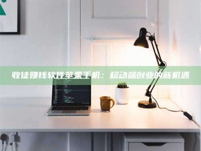 乐陵收徒赚钱软件苹果手机：移动端创业的新机遇